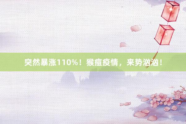 突然暴涨110%！猴痘疫情，来势汹汹！