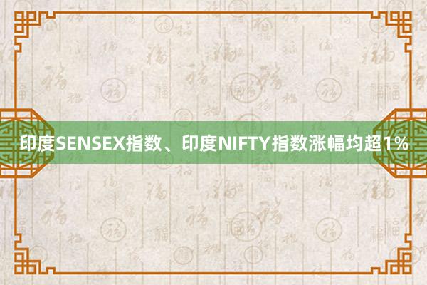 印度SENSEX指数、印度NIFTY指数涨幅均超1%