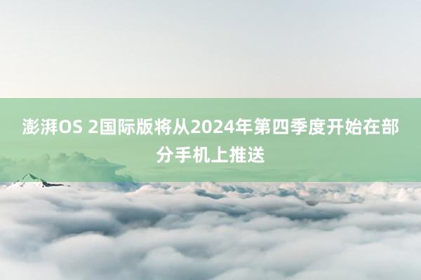 澎湃OS 2国际版将从2024年第四季度开始在部分手机上推送