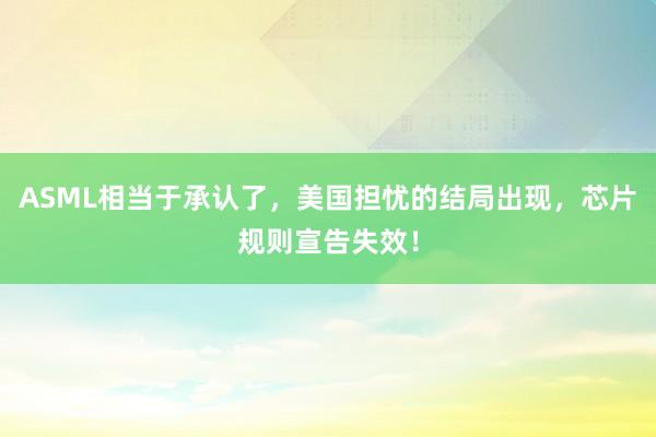 ASML相当于承认了，美国担忧的结局出现，芯片规则宣告失效！