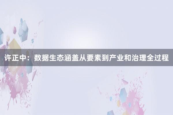 许正中：数据生态涵盖从要素到产业和治理全过程