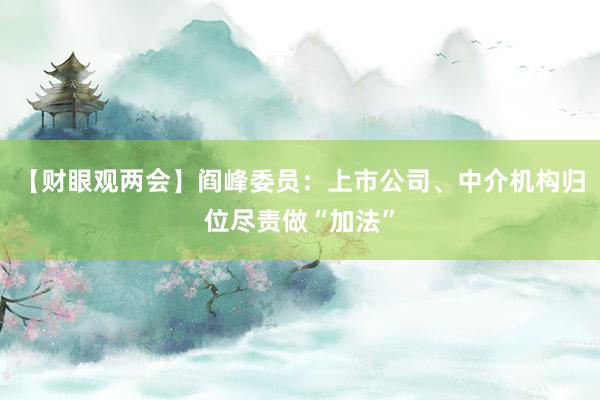 【财眼观两会】阎峰委员：上市公司、中介机构归位尽责做“加法”