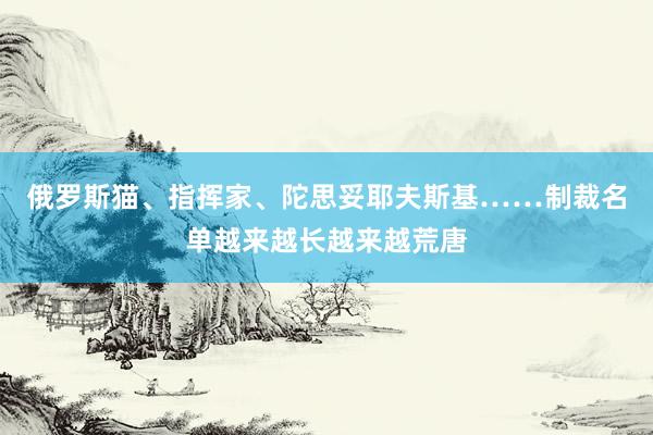 俄罗斯猫、指挥家、陀思妥耶夫斯基……制裁名单越来越长越来越荒唐