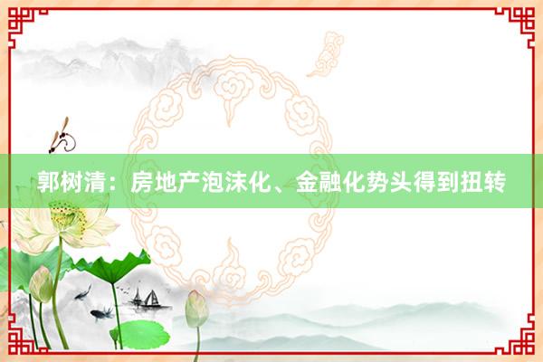 郭树清：房地产泡沫化、金融化势头得到扭转