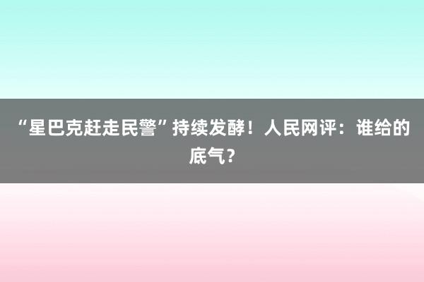 “星巴克赶走民警”持续发酵！人民网评：谁给的底气？