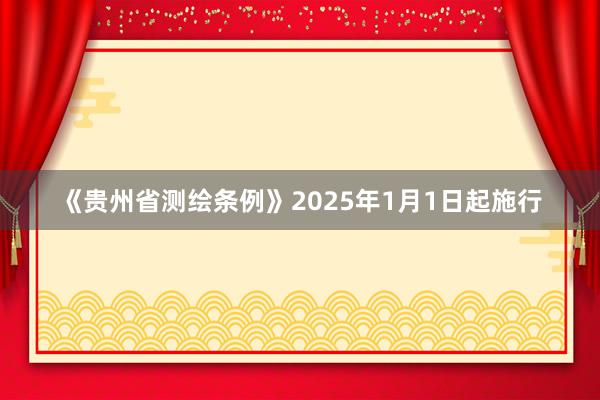 《贵州省测绘条例》2025年1月1日起施行