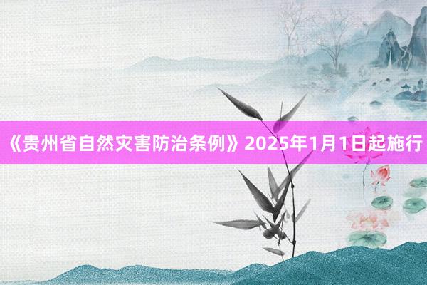 《贵州省自然灾害防治条例》2025年1月1日起施行