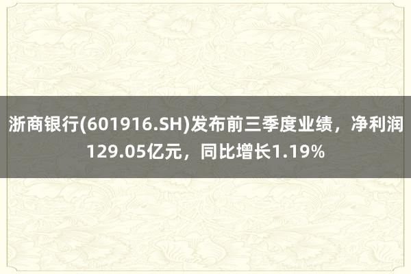 浙商银行(601916.SH)发布前三季度业绩，净利润129.05亿元，同比增长1.19%