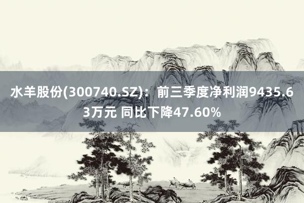 水羊股份(300740.SZ)：前三季度净利润9435.63万元 同比下降47.60%