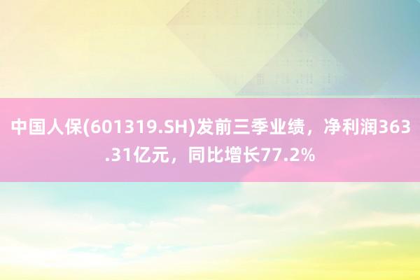 中国人保(601319.SH)发前三季业绩，净利润363.31亿元，同比增长77.2%