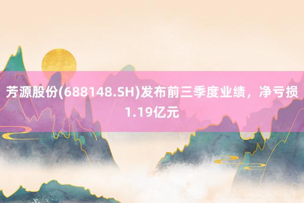 芳源股份(688148.SH)发布前三季度业绩，净亏损1.19亿元