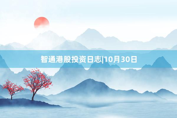 智通港股投资日志|10月30日