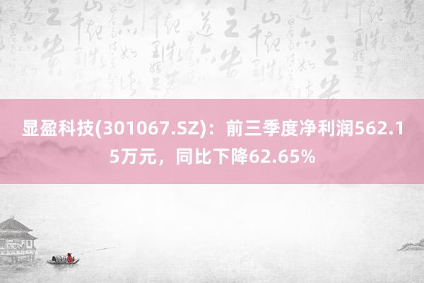 显盈科技(301067.SZ)：前三季度净利润562.15万元，同比下降62.65%