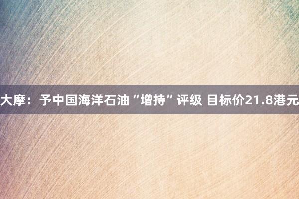 大摩：予中国海洋石油“增持”评级 目标价21.8港元