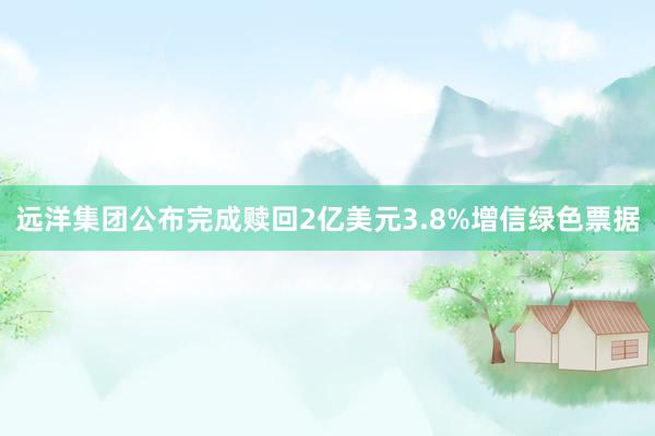 远洋集团公布完成赎回2亿美元3.8%增信绿色票据