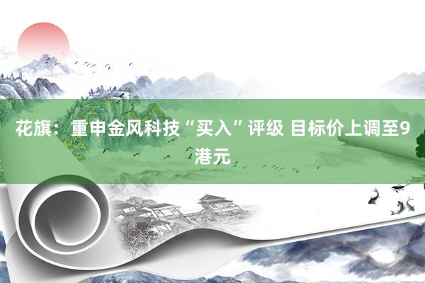 花旗：重申金风科技“买入”评级 目标价上调至9港元