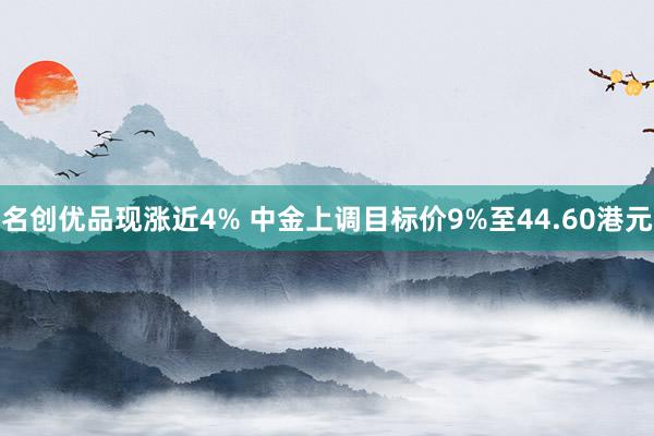 名创优品现涨近4% 中金上调目标价9%至44.60港元