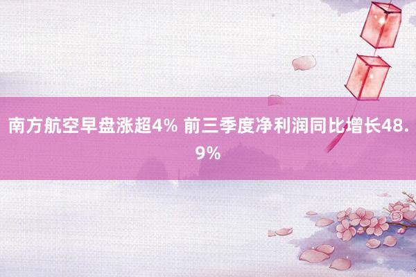 南方航空早盘涨超4% 前三季度净利润同比增长48.9%