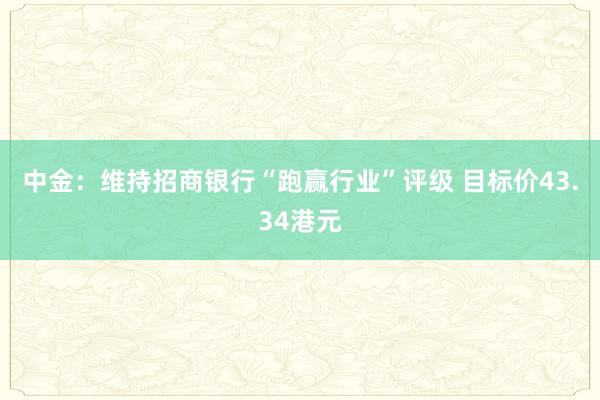 中金：维持招商银行“跑赢行业”评级 目标价43.34港元