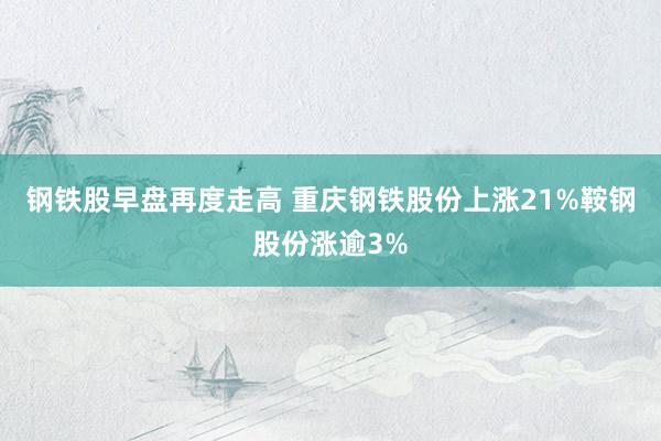 钢铁股早盘再度走高 重庆钢铁股份上涨21%鞍钢股份涨逾3%