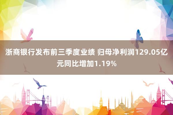 浙商银行发布前三季度业绩 归母净利润129.05亿元同比增加1.19%