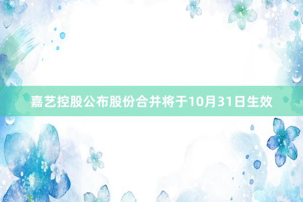 嘉艺控股公布股份合并将于10月31日生效