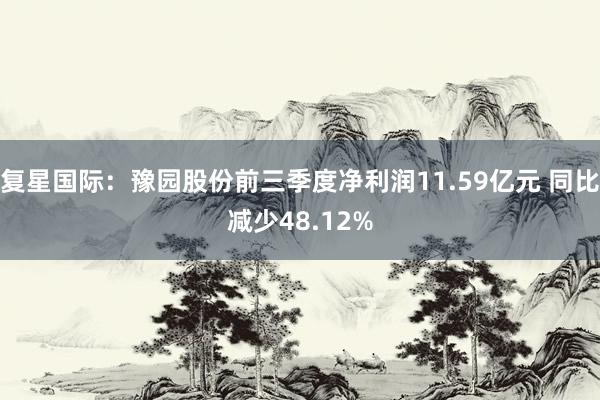 复星国际：豫园股份前三季度净利润11.59亿元 同比减少48.12%