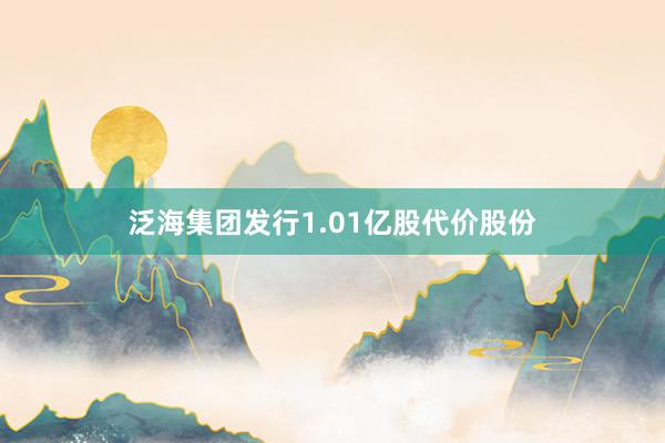 泛海集团发行1.01亿股代价股份