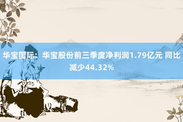 华宝国际：华宝股份前三季度净利润1.79亿元 同比减少44.32%