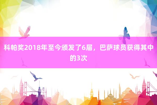 科帕奖2018年至今颁发了6届，巴萨球员获得其中的3次