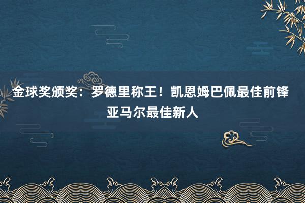 金球奖颁奖：罗德里称王！凯恩姆巴佩最佳前锋 亚马尔最佳新人