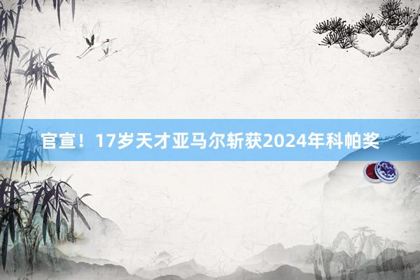 官宣！17岁天才亚马尔斩获2024年科帕奖