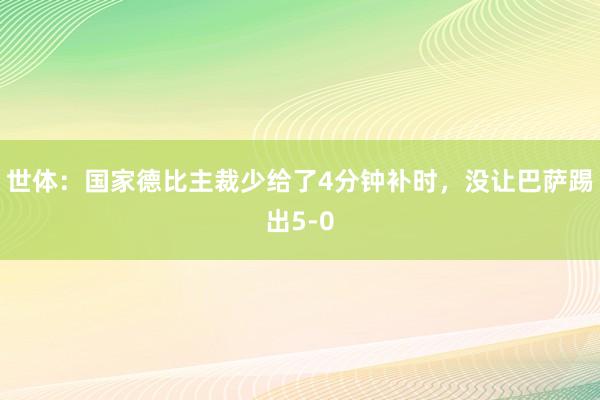 世体：国家德比主裁少给了4分钟补时，没让巴萨踢出5-0