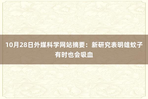 10月28日外媒科学网站摘要：新研究表明雄蚊子有时也会吸血