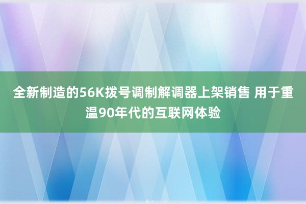 全新制造的56K拨号调制解调器上架销售 用于重温90年代的互联网体验