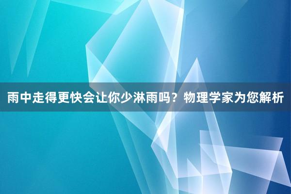 雨中走得更快会让你少淋雨吗？物理学家为您解析