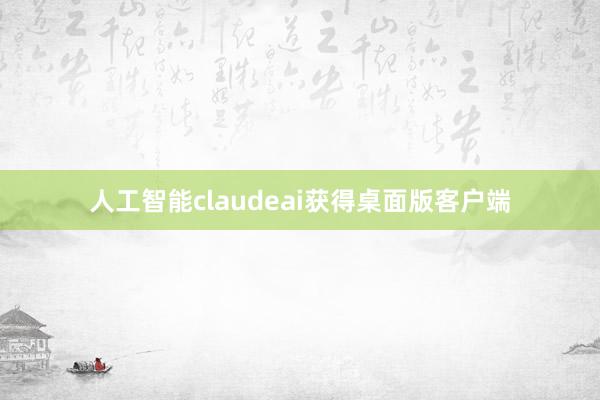 人工智能claudeai获得桌面版客户端