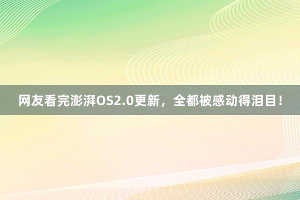 网友看完澎湃OS2.0更新，全都被感动得泪目！