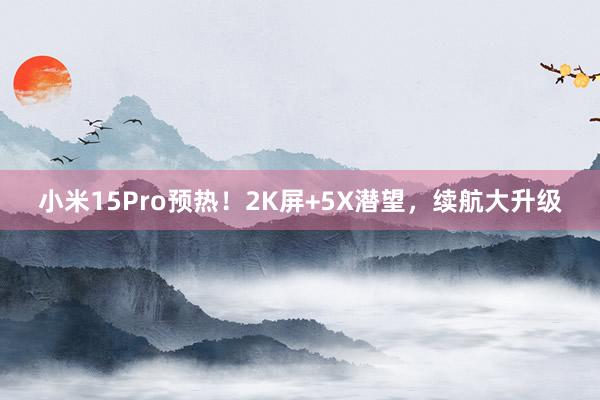 小米15Pro预热！2K屏+5X潜望，续航大升级