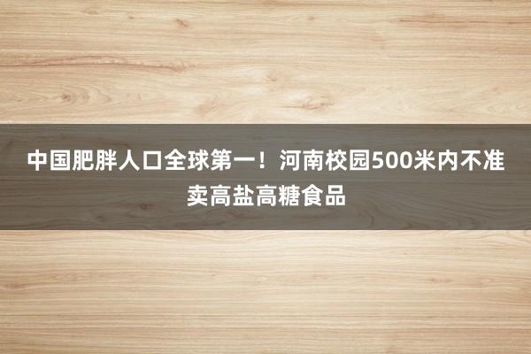 中国肥胖人口全球第一！河南校园500米内不准卖高盐高糖食品