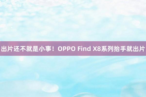 出片还不就是小事！OPPO Find X8系列抬手就出片