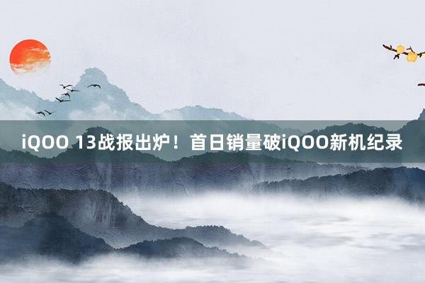 iQOO 13战报出炉！首日销量破iQOO新机纪录