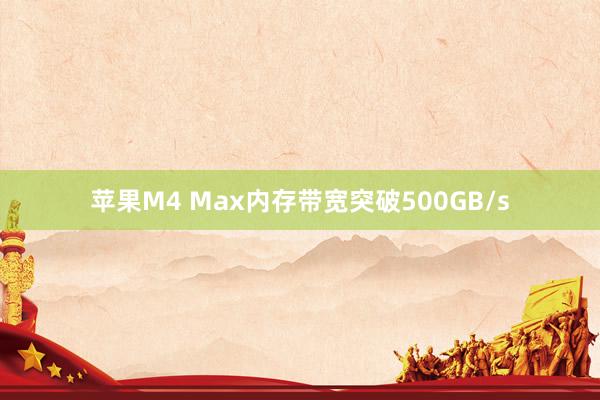 苹果M4 Max内存带宽突破500GB/s