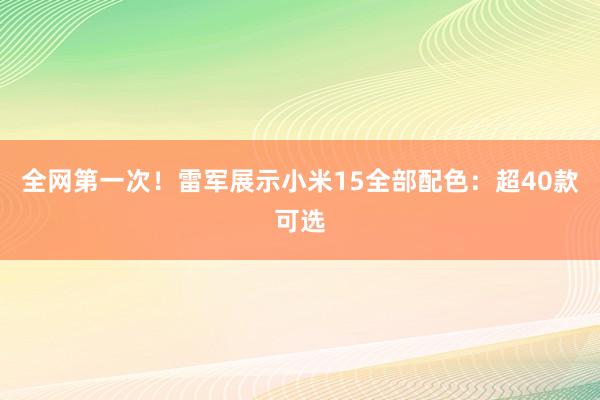 全网第一次！雷军展示小米15全部配色：超40款可选