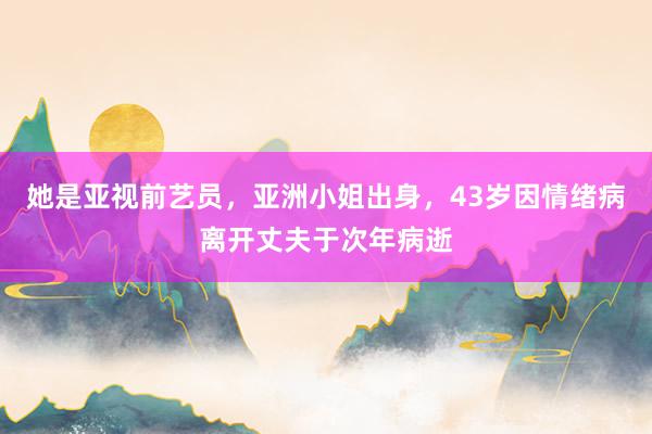 她是亚视前艺员，亚洲小姐出身，43岁因情绪病离开丈夫于次年病逝