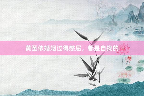 黄圣依婚姻过得憋屈，都是自找的