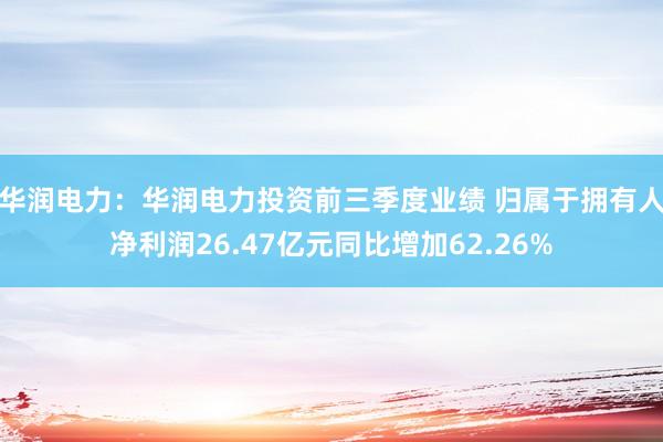 华润电力：华润电力投资前三季度业绩 归属于拥有人净利润26.47亿元同比增加62.26%