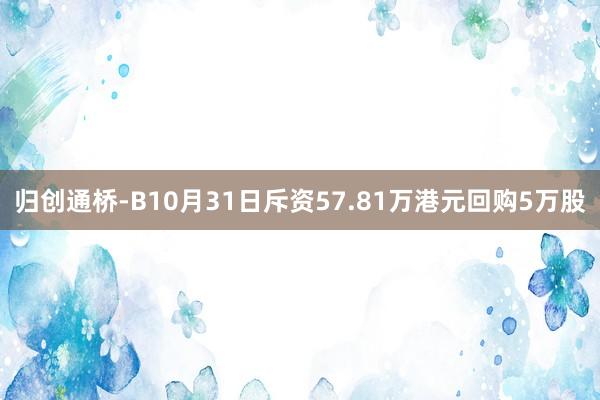 归创通桥-B10月31日斥资57.81万港元回购5万股