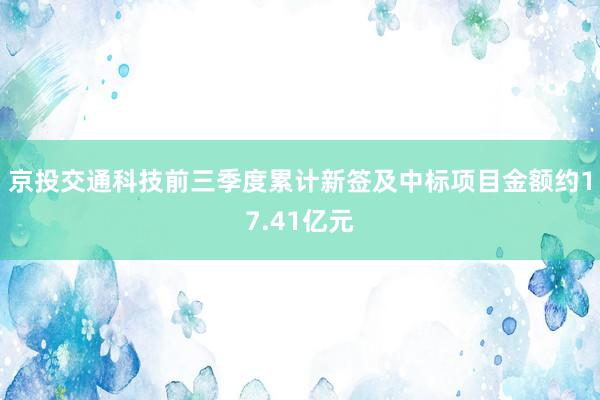 京投交通科技前三季度累计新签及中标项目金额约17.41亿元