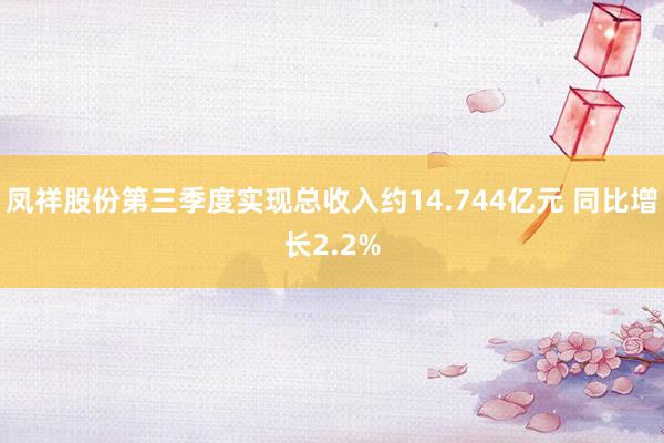 凤祥股份第三季度实现总收入约14.744亿元 同比增长2.2%